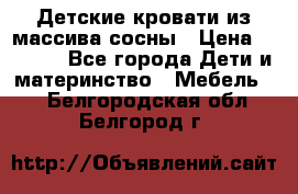 Детские кровати из массива сосны › Цена ­ 3 970 - Все города Дети и материнство » Мебель   . Белгородская обл.,Белгород г.